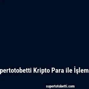 Supertotobetti Kripto Para ile İşlemler