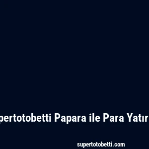 Supertotobetti Papara ile Para Yatırma